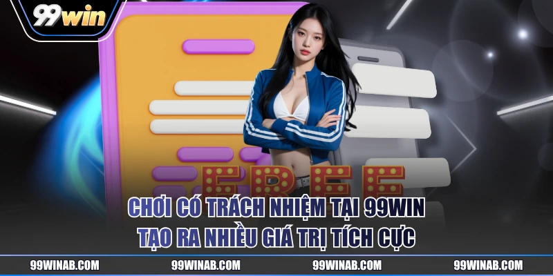 Chơi có trách nhiệm tại 99WIN tạo ra nhiều giá trị tích cực