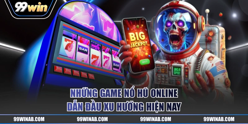 Những game nổ hũ online dẫn đầu xu hướng hiện nay