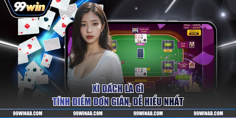 Xì Dách là gì tính điểm đơn giản, dễ hiểu nhất